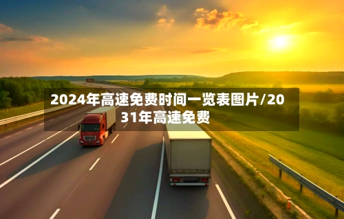 2024年高速免费时间一览表图片/2031年高速免费