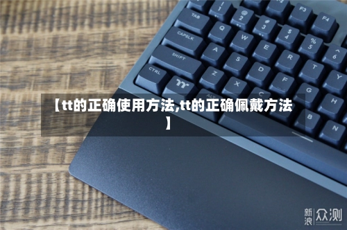 【tt的正确使用方法,tt的正确佩戴方法】-第3张图片