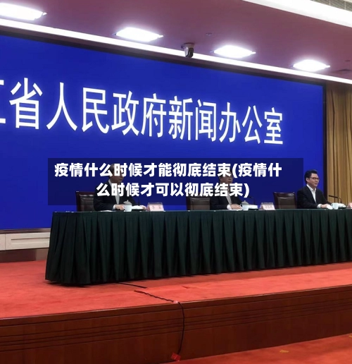 疫情什么时候才能彻底结束(疫情什么时候才可以彻底结束)