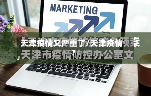 天津疫情又严重了/天津疫情?-第2张图片