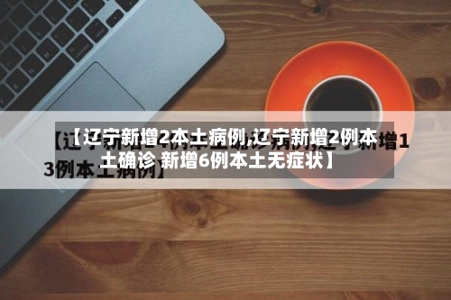 【辽宁新增2本土病例,辽宁新增2例本土确诊 新增6例本土无症状】-第2张图片