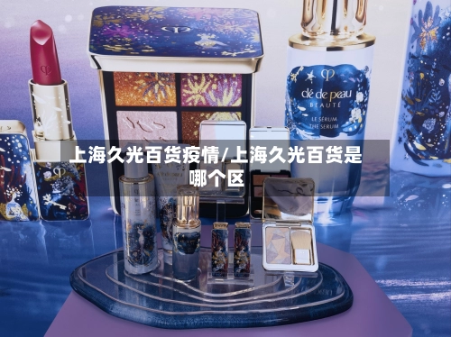 上海久光百货疫情/上海久光百货是哪个区