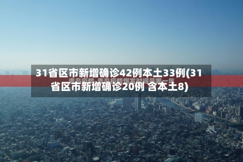 31省区市新增确诊42例本土33例(31省区市新增确诊20例 含本土8)