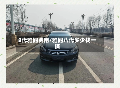 8代雅阁费用/雅阁八代多少钱一辆-第2张图片