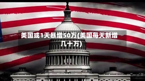 美国或1天暴增50万(美国每天新增几十万)-第2张图片
