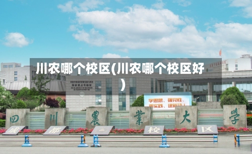 川农哪个校区(川农哪个校区好)