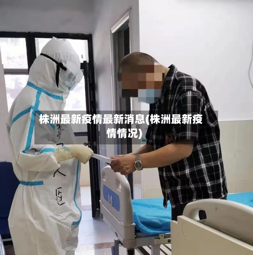 株洲最新疫情最新消息(株洲最新疫情情况)-第3张图片
