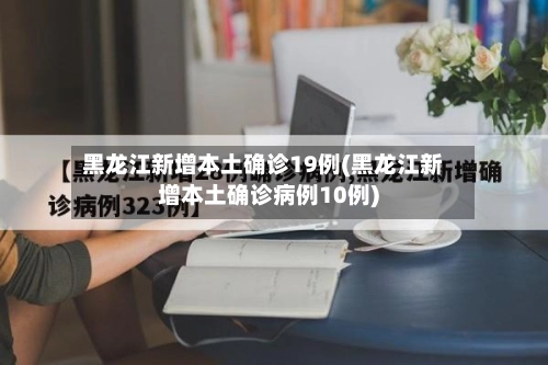 黑龙江新增本土确诊19例(黑龙江新增本土确诊病例10例)