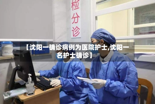 【沈阳一确诊病例为医院护士,沈阳一名护士确诊】-第2张图片