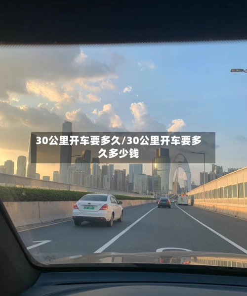 30公里开车要多久/30公里开车要多久多少钱