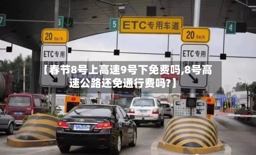 【春节8号上高速9号下免费吗,8号高速公路还免通行费吗?】