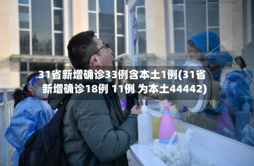 31省新增确诊33例含本土1例(31省新增确诊18例 11例 为本土44442)-第3张图片