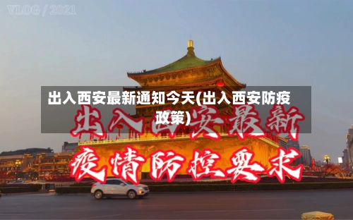 出入西安最新通知今天(出入西安防疫政策)-第2张图片