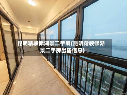 昆明精装修湖景二手房(昆明精装修湖景二手房出售信息)