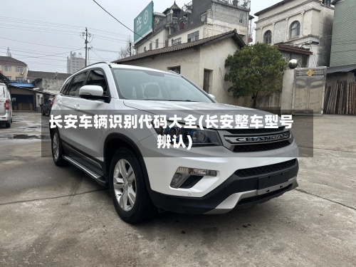长安车辆识别代码大全(长安整车型号辨认)-第2张图片