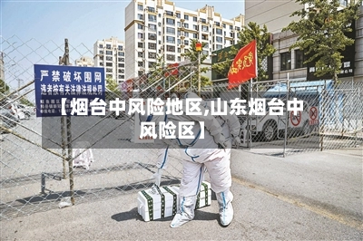 【烟台中风险地区,山东烟台中风险区】-第2张图片