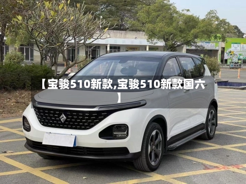 【宝骏510新款,宝骏510新款国六】