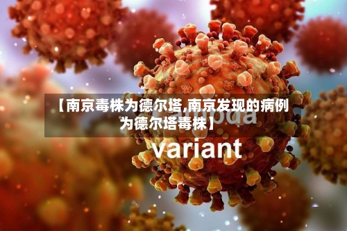 【南京毒株为德尔塔,南京发现的病例为德尔塔毒株】