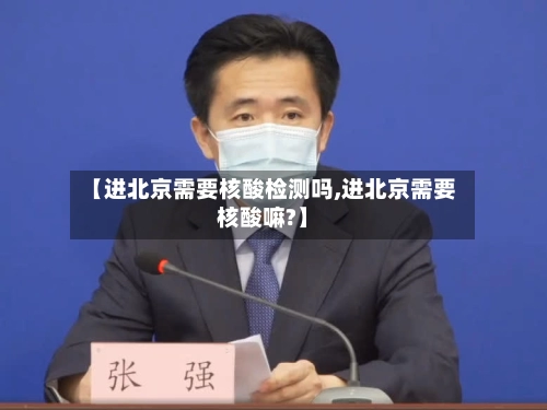 【进北京需要核酸检测吗,进北京需要核酸嘛?】