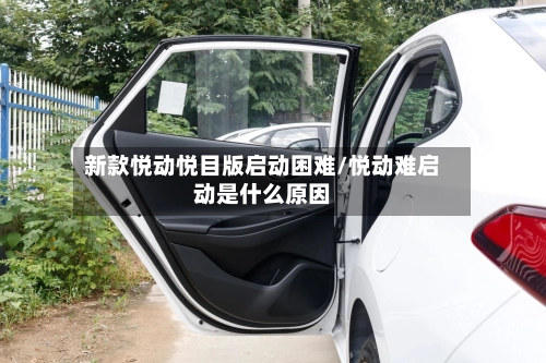 新款悦动悦目版启动困难/悦动难启动是什么原因-第3张图片