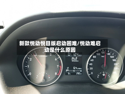 新款悦动悦目版启动困难/悦动难启动是什么原因
