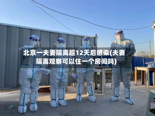 北京一夫妻隔离超12天后感染(夫妻隔离观察可以住一个房间吗)