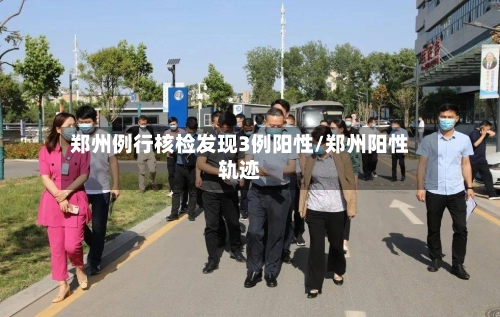 郑州例行核检发现3例阳性/郑州阳性轨迹-第2张图片