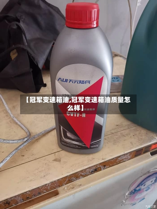 【冠军变速箱油,冠军变速箱油质量怎么样】