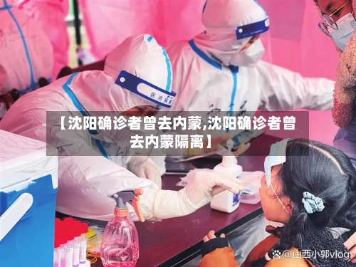 【沈阳确诊者曾去内蒙,沈阳确诊者曾去内蒙隔离】