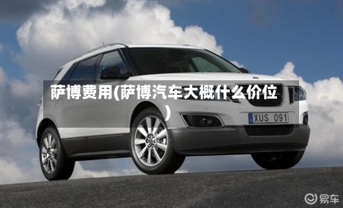 萨博费用(萨博汽车大概什么价位)-第2张图片