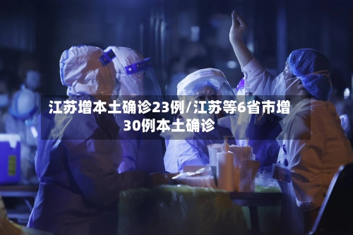 江苏增本土确诊23例/江苏等6省市增30例本土确诊-第2张图片