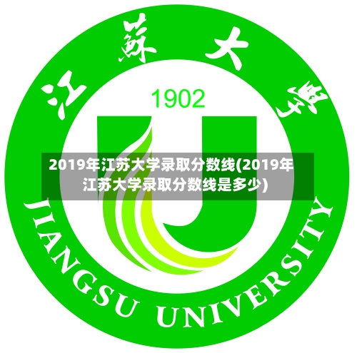 2019年江苏大学录取分数线(2019年江苏大学录取分数线是多少)-第2张图片