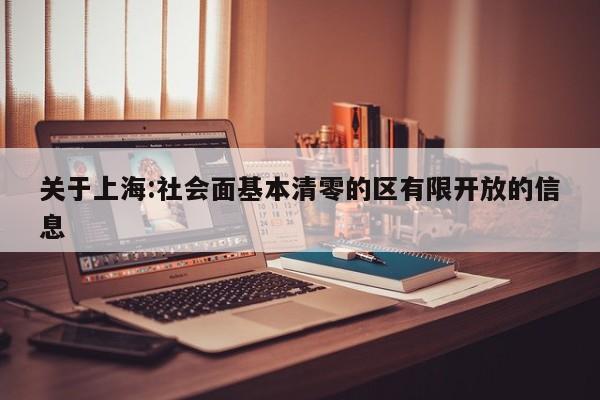 关于上海:社会面基本清零的区有限开放的信息