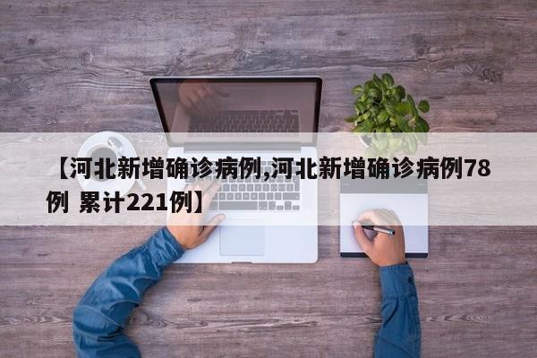 【河北新增确诊病例,河北新增确诊病例78例 累计221例】