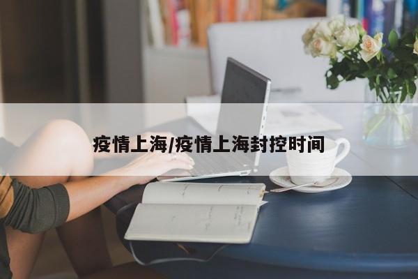 疫情上海/疫情上海封控时间