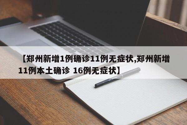 【郑州新增1例确诊11例无症状,郑州新增11例本土确诊 16例无症状】