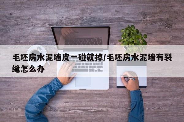 毛坯房水泥墙皮一碰就掉/毛坯房水泥墙有裂缝怎么办