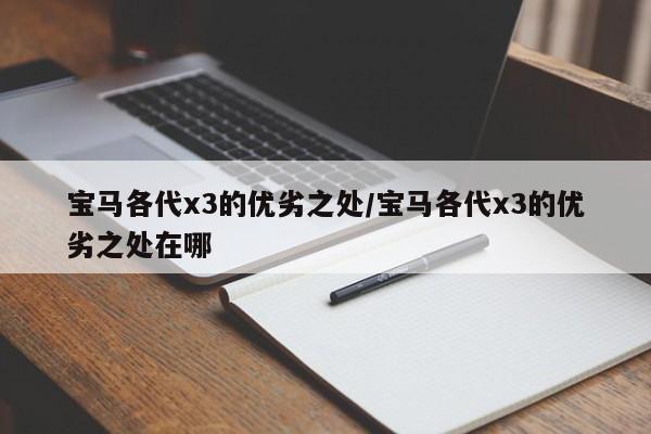 宝马各代x3的优劣之处/宝马各代x3的优劣之处在哪
