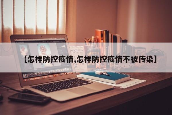 【怎样防控疫情,怎样防控疫情不被传染】