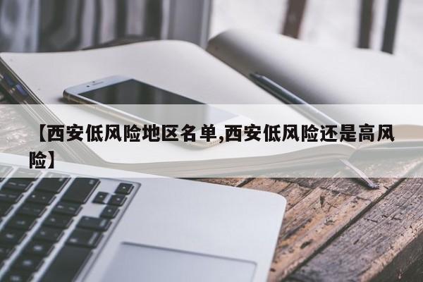 【西安低风险地区名单,西安低风险还是高风险】