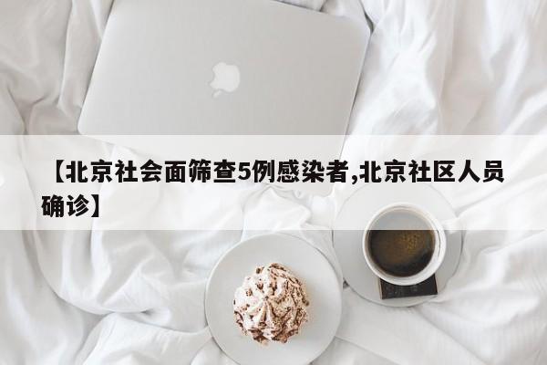 【北京社会面筛查5例感染者,北京社区人员确诊】