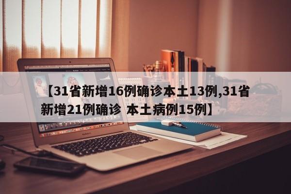 【31省新增16例确诊本土13例,31省新增21例确诊 本土病例15例】