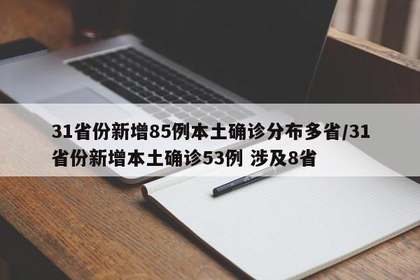 31省份新增85例本土确诊分布多省/31省份新增本土确诊53例 涉及8省