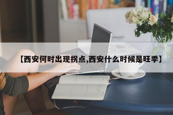 【西安何时出现拐点,西安什么时候是旺季】