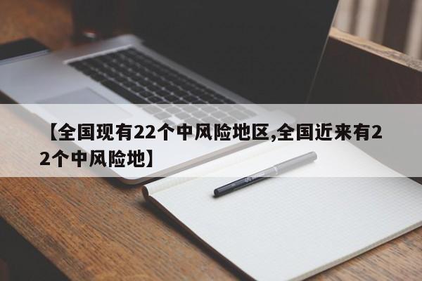 【全国现有22个中风险地区,全国近来有22个中风险地】