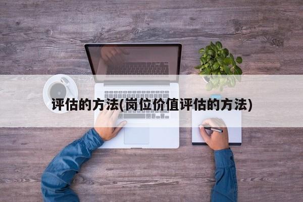 评估的方法(岗位价值评估的方法)