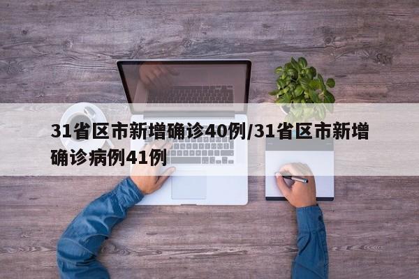 31省区市新增确诊40例/31省区市新增确诊病例41例