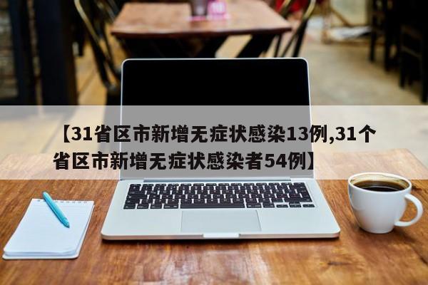 【31省区市新增无症状感染13例,31个省区市新增无症状感染者54例】