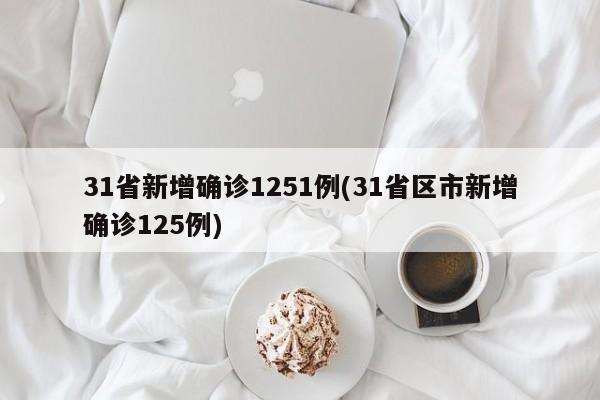 31省新增确诊1251例(31省区市新增确诊125例)
