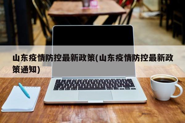 山东疫情防控最新政策(山东疫情防控最新政策通知)